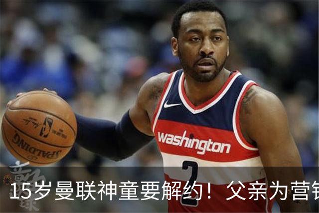 15岁曼联神童要解约！父亲为营销给他改名，没10号就罢赛