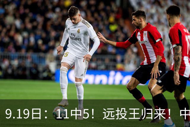 9.19日：11中5！远投王归来！中国男篮最精准的空间型前锋